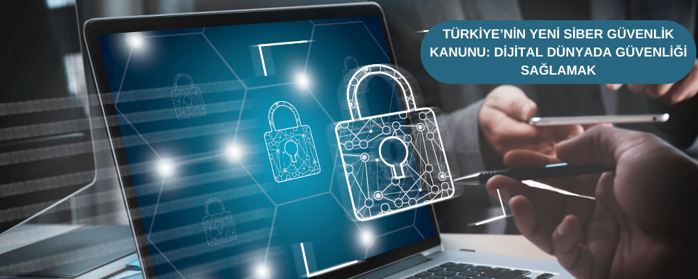 Türkiye’nin Yeni Siber Güvenlik Kanunu: Dijital Dünyada Güvenliği Sağlamak