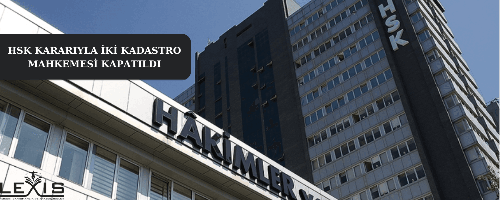 HSK Kararıyla İki Kadastro Mahkemesi Kapatıldı! - hsk-karariyla-iki-kadastro-mahkemesi-kapatildi