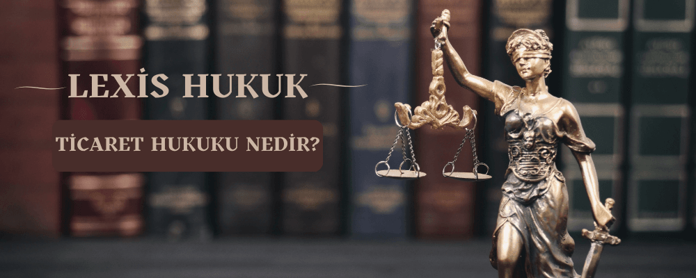 Ticaret Hukuku Nedir? Ticari İşletmeler Hukuku Nedir?