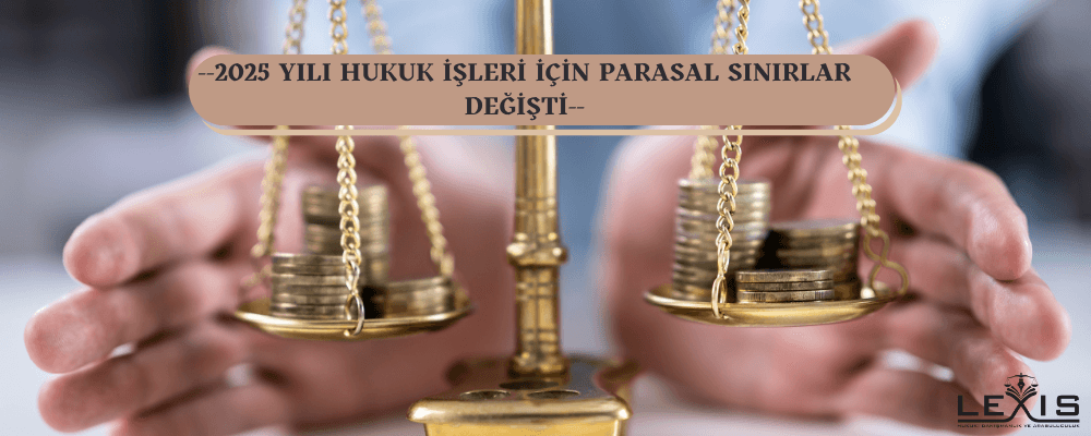 2025 Yılı Hukuk İşleri İçin Parasal Sınırlar Değişti